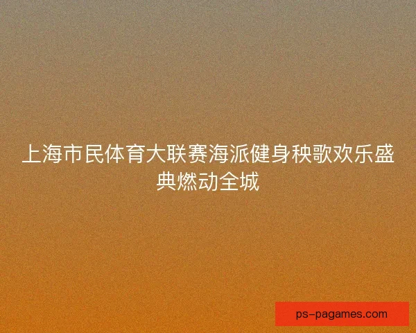 上海市民体育大联赛海派健身秧歌欢乐盛典燃动全城